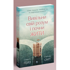 Высвободи свой ум и начни жить: новая терапия принятия и ответственности. Стивен С. Гейз, Спенсер Смит.