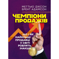 Чемпіони продажів. Що і як найкращі продавці у світі роблять інакше. Меттью Діксон, Брент Адамсон.(ЦНЛ)