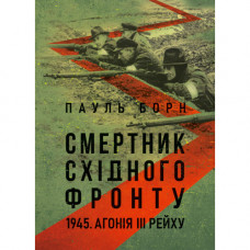 Смертник Східного фронту. 1945. Агонія III Рейху. Пауль Борн. (ЦНЛ)