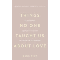 Things No One Taught Us About Love. Як будувати здорові стосунки із собою та оточенням. Векс Кінґ