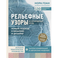 Рельефные узоры из перекрещенных петель. Новый подход к вязанию и дизайну. Нора Гоан.