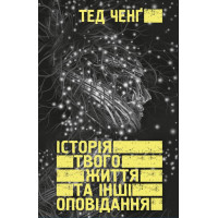 Історія твого життя та інші оповідання Тед Ченґ