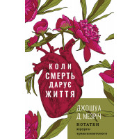 Коли смерть дарує життя. Нотатки хірурга-трансплантолога Джошуа Д. Мезріч