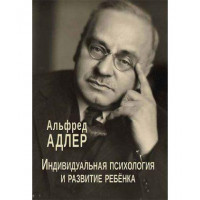 Индивидуальная психология и развитие ребенка. Адлер Альфред.