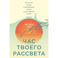 Время твоего рассвета. Японский метод планирования и достижения целей. Икэда Тиэ
