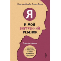 Я і моя внутрішня дитина. Терапія травми. Повернися в минуле, щоб змінити майбутнє.  Ларабі К,  Доллі С.
