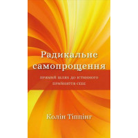 Радикальне Самопрощення. Прямий шлях до істинного прийняття себе. Колін Тіппінг. (тверда палітурка,укр.мова.).