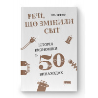 Вещи, которые изменили мир. История экономики в 50 изобретениях. Тим Гарфорд (твердый переплет, украинский язык)