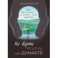 Не вірте всьому, що думаєте. Чому ваше мислення — це початок і кінець страждання. Джозеф Нгуєн.