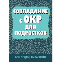 Совладание с ОКР для подростков. Бен Седли, Лиза В. Койн.