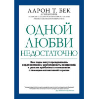 Одного кохання недостатньо: як пари можуть долати непорозуміння, врегульовувати конфлікти та вирішувати проблеми у стосунках за допомогою когнітивної терапії. Аарон Бек.