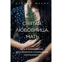 Святая, любовница, мать. Путь к первозданной женственности и сакральной сексуальности. Стейси Шелби