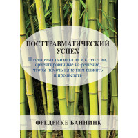 Посттравматический успех. Позитивная психология и стратегии, ориентированные на решение, чтобы помочь клиентам выжить и процветать. Фредрике Баннинк.