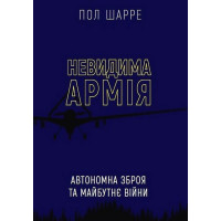 Невидима армія. Автономна зброя та майбутнє війни. Пол Шарре.