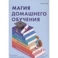Магия домашнего обучения: как наполнить каждый день волшебством и радостью. Богарт Дж.