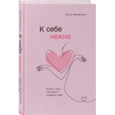 К себе нежно. Книга о том, как ценить и беречь себя. Примаченко О. (Тв.палит)
