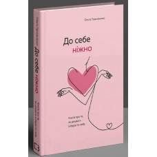 К себе нежно. Книга о том, как ценить и беречь себя. Примаченко О. (Тв.палит. укр.язык)