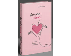 К себе нежно. Книга о том, как ценить и беречь себя. Примаченко О. (Тв.палит. укр.язык)