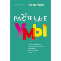 Розсіяні уми. Походження синдрому дефіциту уваги та лікування від нього. Габор Мате