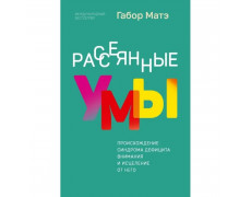Розсіяні уми. Походження синдрому дефіциту уваги та лікування від нього. Габор Мате
