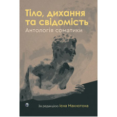 Тіло, дихання та свідомість. Антологія соматики. Ієн Макнотон.