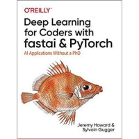 Deep Learning for Coders with fastai and PyTorch: AI Applications Without a PhD.Sylvain Gugger Jeremy Howard