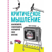 Критическое мышление: Анализируй, сомневайся, формируй своё мнение. Чатфилд Т.
