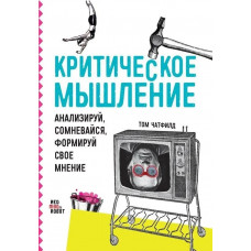 Критическое мышление: Анализируй, сомневайся, формируй своё мнение. Чатфилд Т.