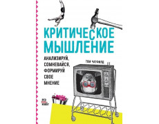 Критическое мышление: Анализируй, сомневайся, формируй своё мнение. Чатфилд Т.