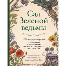 Сад Зеленой ведьмы. Полное руководство по созданию и поддержанию магического садового пространства. Эрин Мёрфи-Хискок