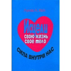Исцели свою жизнь. Исцели свое тело. Сила внутри нас. Луиза Хей
