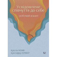 Усвідомлене співчуття до себе. Робочий зошит. Перевірений спосіб прийняти себе, набути внутрішньої сили та процвітати. Крістін Нефф, Крістофер Гермер
