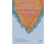 Усвідомлене співчуття до себе. Робочий зошит. Перевірений спосіб прийняти себе, набути внутрішньої сили та процвітати. Крістін Нефф, Крістофер Гермер