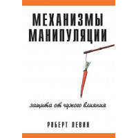 Механизмы манипуляции. Защита от чужого влияния. Роберт В. Левин.