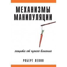 Механизмы манипуляции. Защита от чужого влияния. Роберт В. Левин.