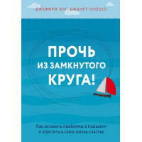Прочь из замкнутого круга! Как оставить проблемы в прошлом и впустить в свою жизнь счастье. Джеффри Янг, Клоско Джанет. (твёрдый переплёт)