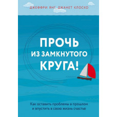 Геть із замкнутого кола! Як залишити проблеми в минулому і впустити у своє життя щастя. Джеффрі Янг, Клоско Джанет. (тверда палітурка)