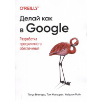 Делай как в Google. Разработка программного обеспечения Винтерс Т., Маншрек Т., Райт Х.