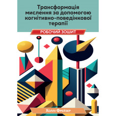 Трансформація мислення за допомогою когнітивно-поведінкової терапії. Робочий зошит. Холлі Фрейзер