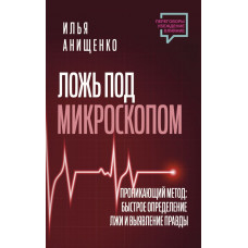 Брехня під мікроскопом. Проникливий метод: швидке визначення брехні та виявлення правди. Аніщенко Ілля Валерійович.
