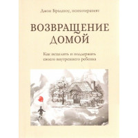 Возвращение домой. Как исцелить и поддержать своего внутреннего ребенка. Джон Брэдшоу (твёрдый переплёт)