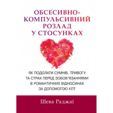 Обсесивно-компульсивний розлад у стосунках. Як подолати сумнів, тривогу та страх перед зобов'язаннями в романтичних відносинах за допомогою КПТ. Шева Раджаї