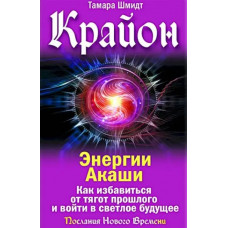 Крайон. Енергії Акаші. Як позбутися тягарів минулого і увійти у світле майбутнє. Тамар Шмідт.