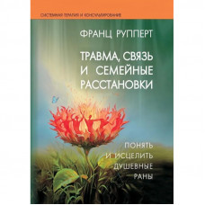 Травма, зв'язок і сімейні розстановки. Зрозуміти і зцілити душевні рани. Франц Рупперт