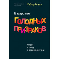 В царстве голодных призраков. Лицом к лицу с зависимостями.Габор Матэ
