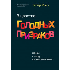 У царстві голодних привидів. Віч-на-віч із залежностями. Габор Мате
