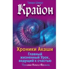 Крайон. Хроники Акаши. Главный жизненный урок, ведущий к счастью. Шмидт Т.