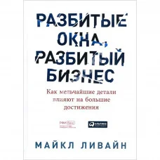 Розбиті вікна, розбитий бізнес. Як найдрібніші деталі впливають на великі досягнення. Майкл Лівайн.(м'як.обл)