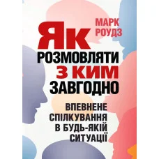 Як розмовляти з ким завгодно. Впевнене спілкування в будь-якій ситуації. Марк Роудз.(м'яка обкл,укр.мова)