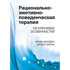 Раціонально-емотивно-поведінкова терапія. 100 ключових особливостей. Вінді Драйден, Майкл Нінан.